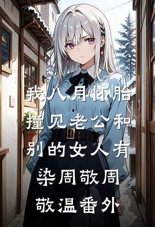 我八月怀胎，撞见老公和别的女人有染周敬周敬温番外
