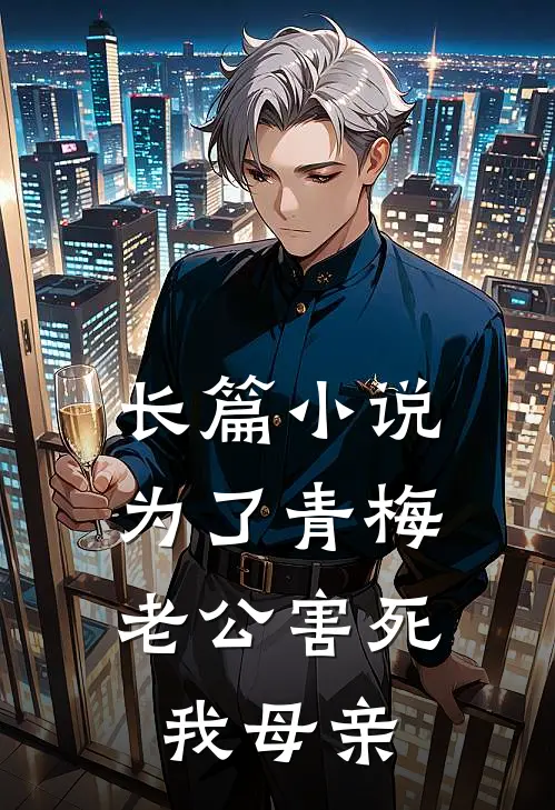 长篇小说为了青梅，老公害死我母亲