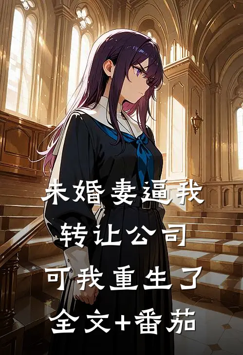 未婚妻逼我转让公司，可我重生了全文+番茄