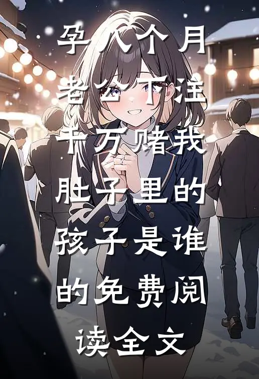 孕八个月，老公下注千万赌我肚子里的孩子是谁的免费阅读全文