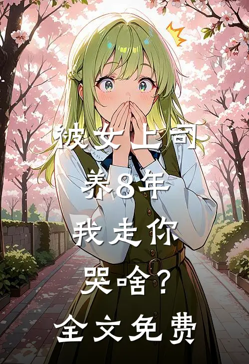 被女上司养8年，我走你哭啥？全文免费
