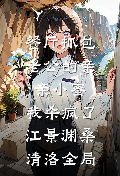 餐厅抓包老公的亲亲小蜜，我杀疯了江景渊桑清洛全局