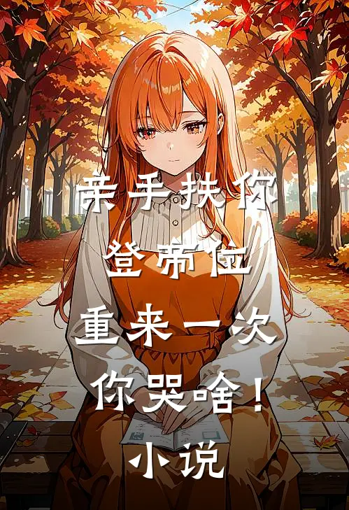 亲手扶你登帝位，重来一次你哭啥！小说