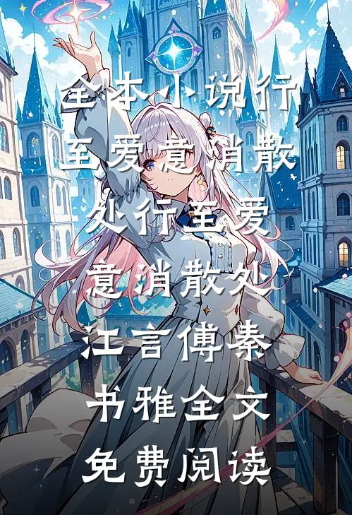 全本小说行至爱意消散处行至爱意消散处江言傅秦书雅全文免费阅读
