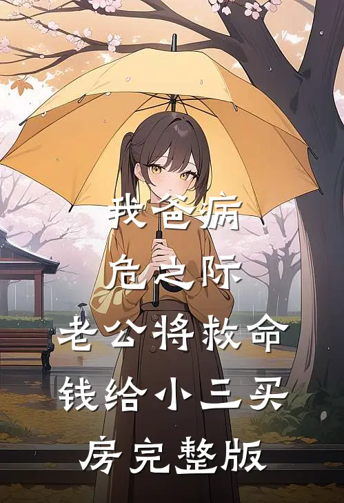 我爸病危之际，老公将救命钱给小三买房完整版
