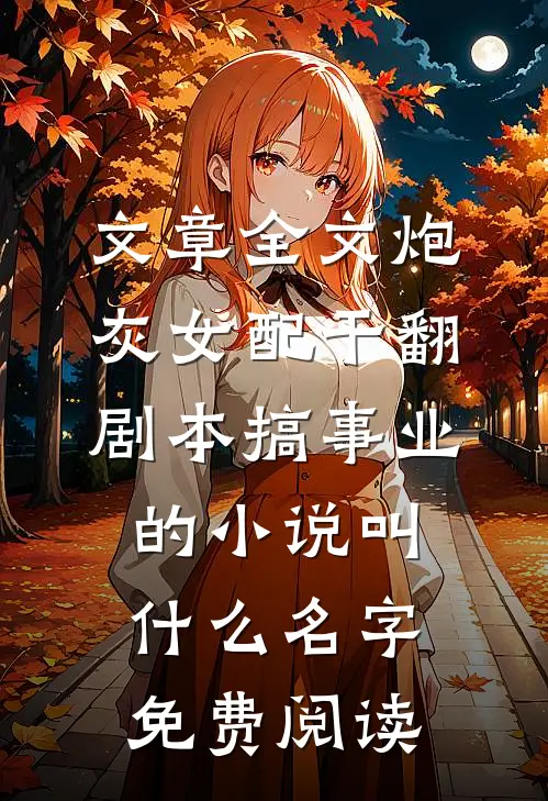 文章全文炮灰女配干翻剧本搞事业的小说叫什么名字免费阅读