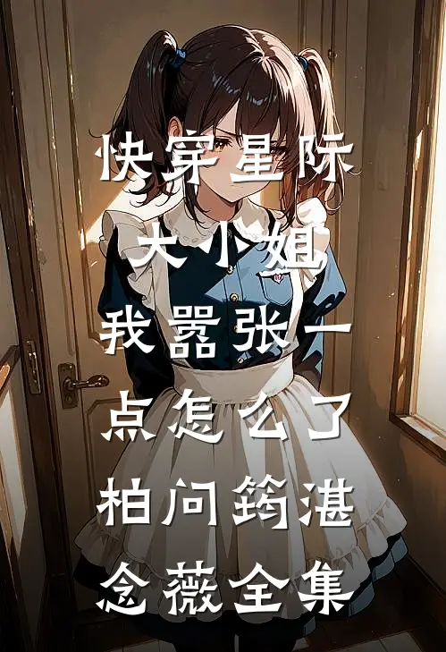快穿星际大小姐，我嚣张一点怎么了柏问筠湛念薇 全集