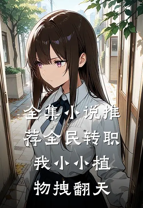 全集小说推荐全民转职：我小小植物拽翻天