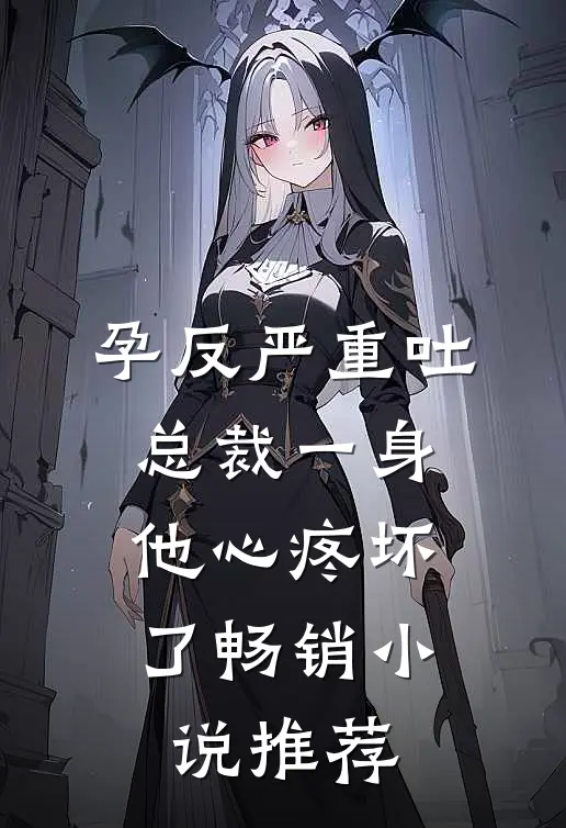 孕反严重吐总裁一身，他心疼坏了畅销小说推荐
