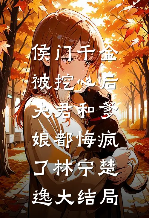 侯门千金被挖心后，夫君和爹娘都悔疯了林宁楚逸大结局