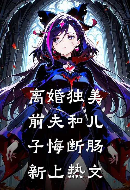 离婚独美，前夫和儿子悔断肠新上热文