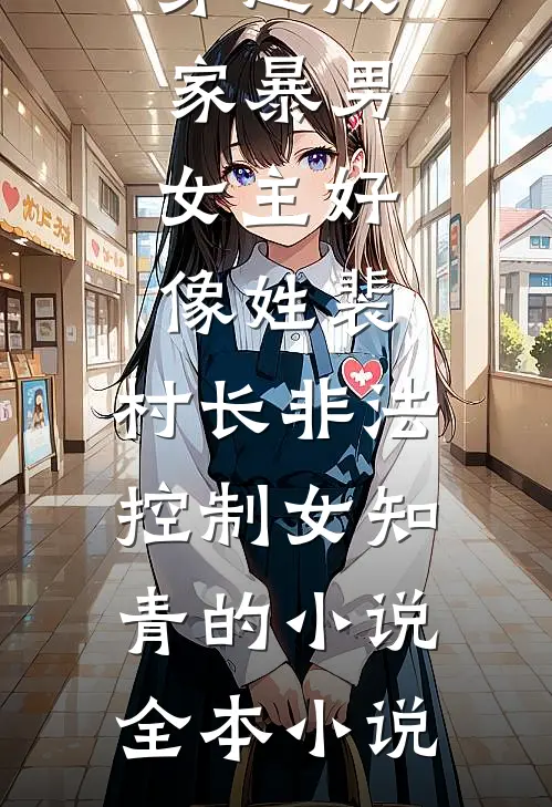 穿越成家暴男,女主好像姓裴,村长非法控制女知青的小说全本小说