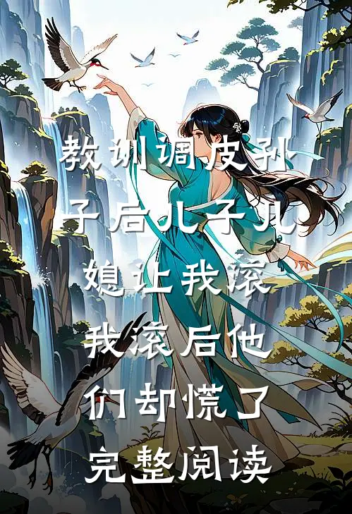 教训调皮孙子后儿子儿媳让我滚，我滚后他们却慌了完整阅读