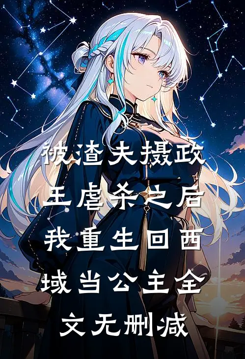 被渣夫摄政王虐杀之后，我重生回西域当公主全文无删减