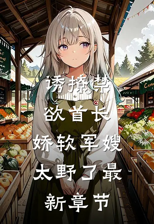 诱撩禁欲首长，娇软军嫂太野了最新章节