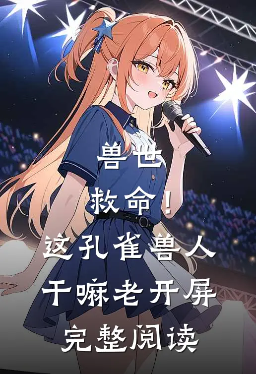 兽世：救命！这孔雀兽人干嘛老开屏完整阅读