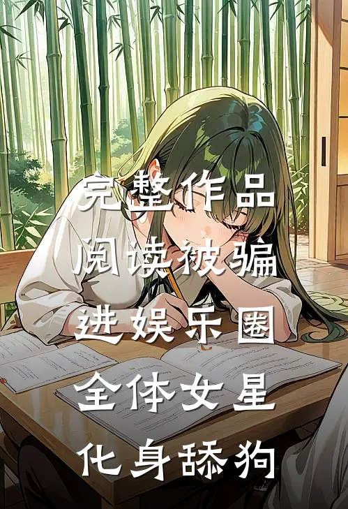 完整作品阅读被骗进娱乐圈，全体女星化身舔狗