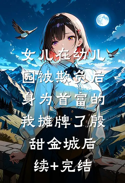 女儿在幼儿园被欺负后，身为首富的我摊牌了殷甜金城后续+完结