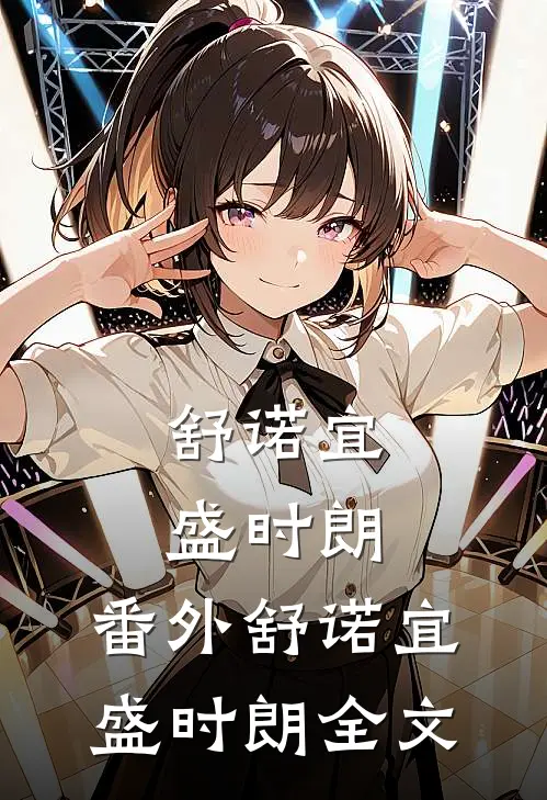 舒诺宜盛时朗： 番外舒诺宜盛时朗全文