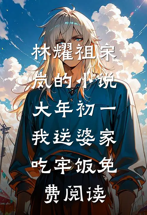 林耀祖宋岚的小说大年初一，我送婆家吃牢饭免费阅读