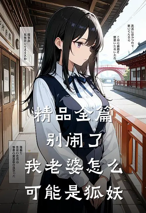 精品全篇别闹了，我老婆怎么可能是狐妖