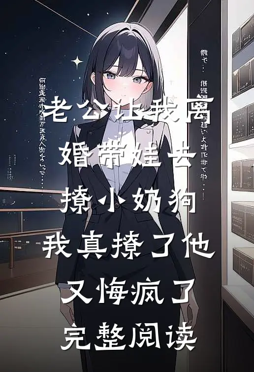 老公让我离婚带娃去撩小奶狗，我真撩了他又悔疯了完整阅读