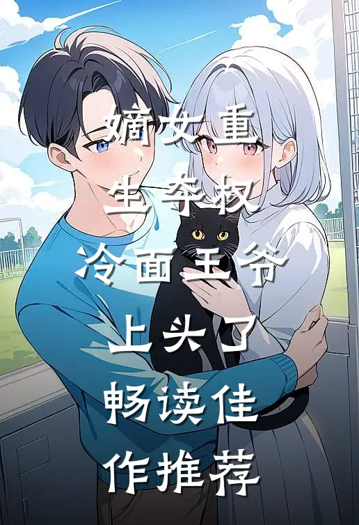 嫡女重生夺权，冷面王爷上头了畅读佳作推荐