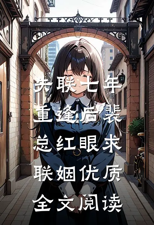 失联七年，重逢后裴总红眼求联姻优质全文阅读
