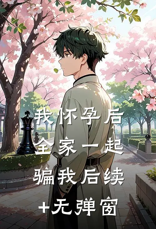 我怀孕后，全家一起骗我后续+无弹窗