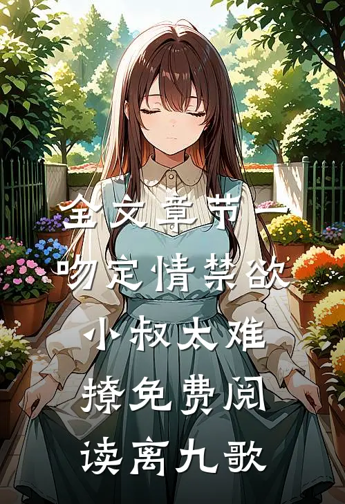 全文章节一吻定情禁欲小叔太难撩免费阅读 离九歌