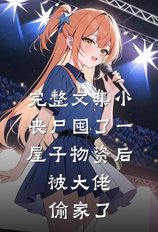 完整文集小丧尸囤了一屋子物资后，被大佬偷家了