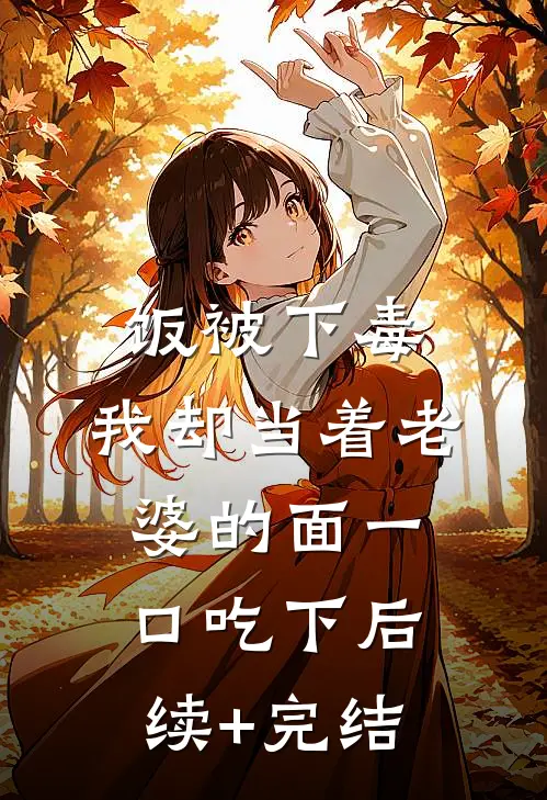 饭被下毒，我却当着老婆的面一口吃下后续+完结