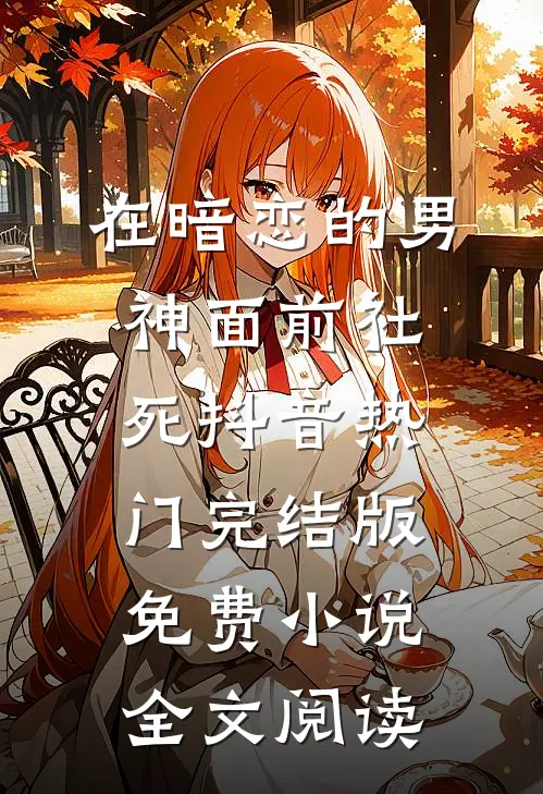 在暗恋的男神面前社死抖音热门完结版免费小说全文阅读