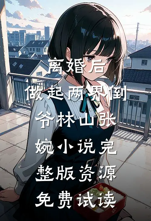 离婚后，做起两界倒爷林山张婉小说完整版资源免费试读