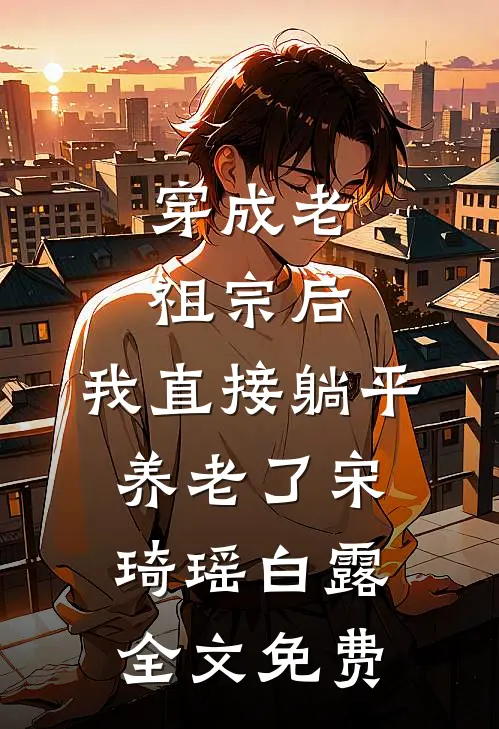 穿成老祖宗后，我直接躺平养老了宋琦瑶白露全文免费