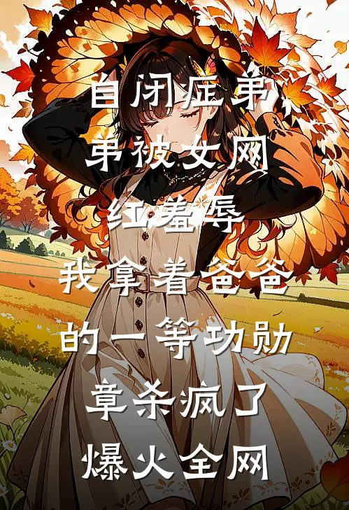 自闭症弟弟被女网红羞辱，我拿着爸爸的一等功勋章杀疯了爆火全网