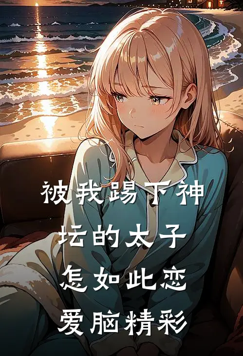 被我踢下神坛的太子怎如此恋爱脑精彩