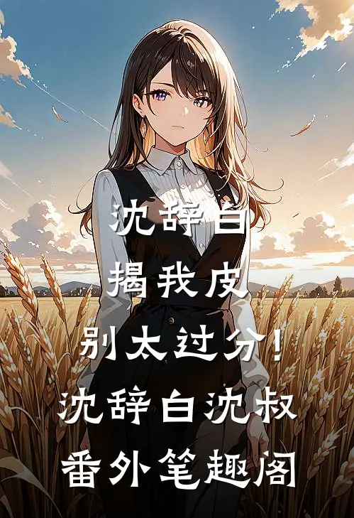 沈辞白，揭我皮，别太过分!：沈辞白沈叔番外笔趣阁