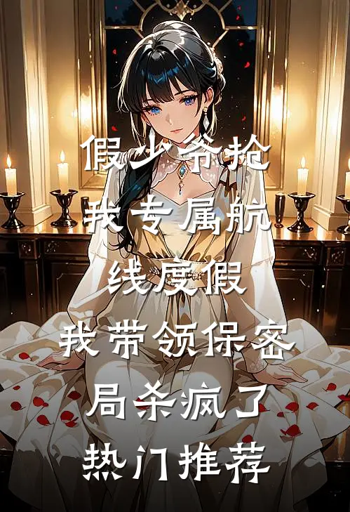 假少爷抢我专属航线度假，我带领保密局杀疯了热门推荐