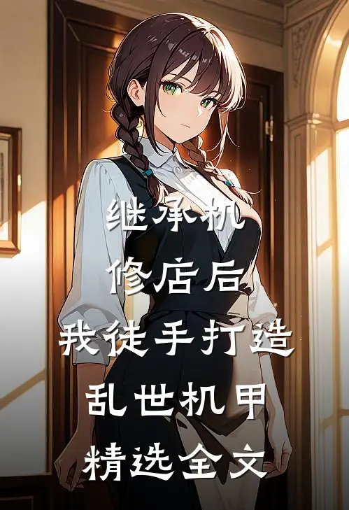 继承机修店后，我徒手打造乱世机甲精选全文