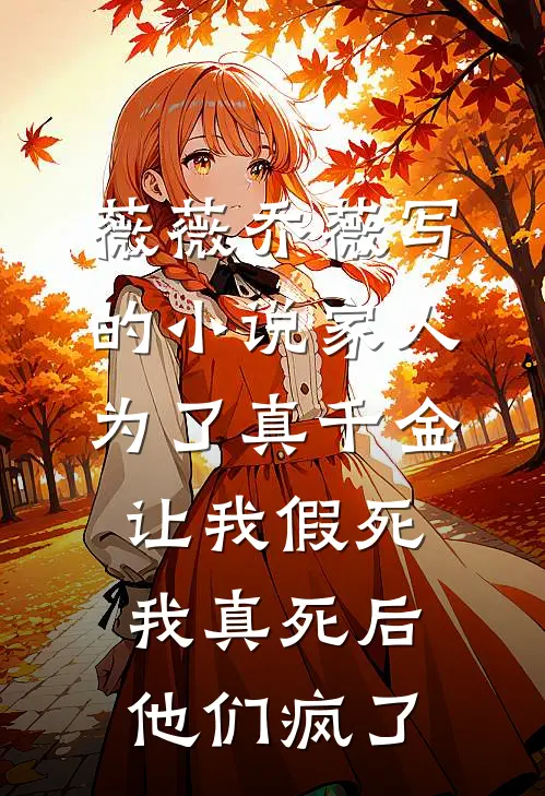 薇薇乔薇写的小说家人为了真千金让我假死，我真死后他们疯了