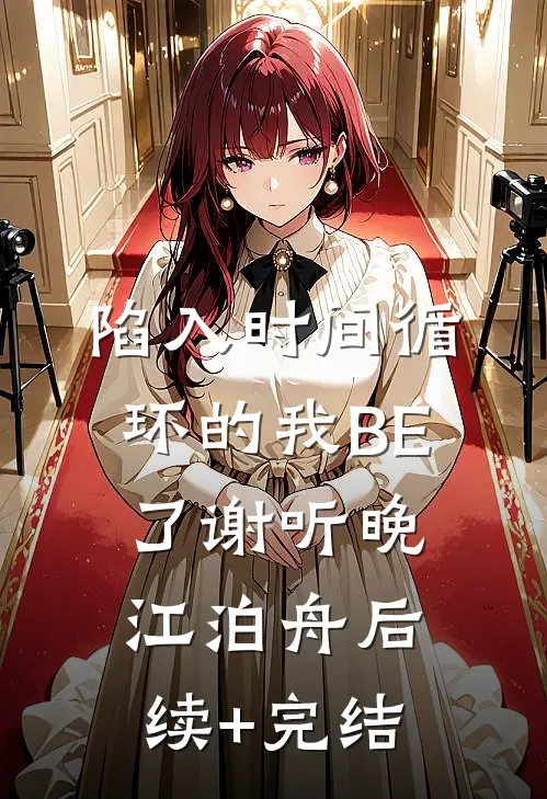 陷入时间循环的我BE了谢听晚江泊舟后续+完结