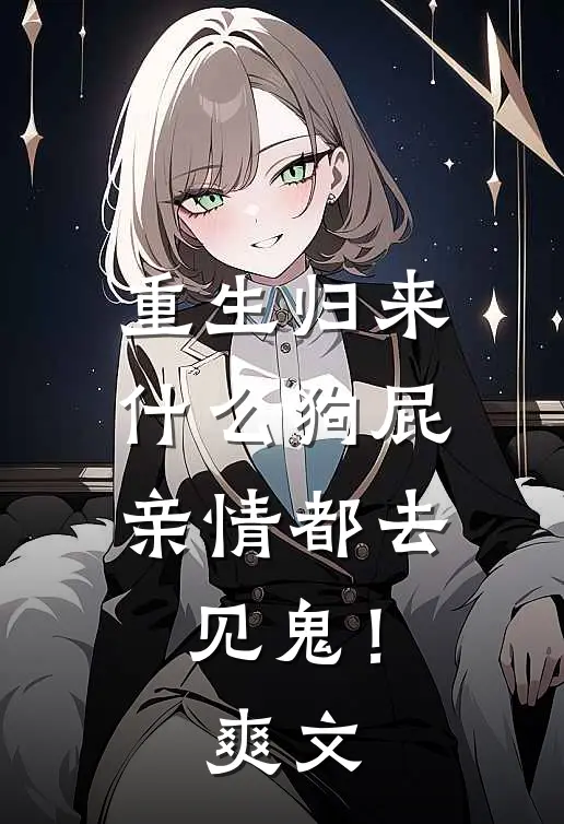 重生归来，什么狗屁亲情都去见鬼！爽文