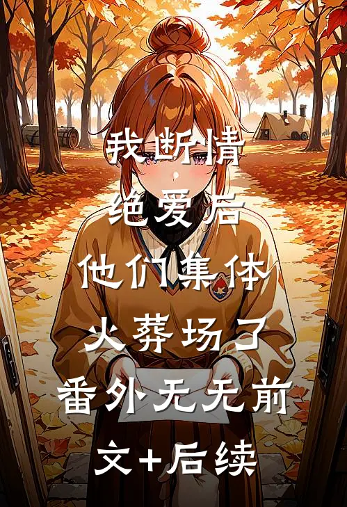 我断情绝爱后,他们集体火葬场了: 番外无无前文+后续