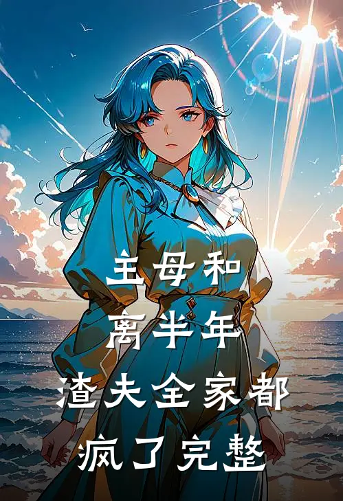 主母和离半年，渣夫全家都疯了完整