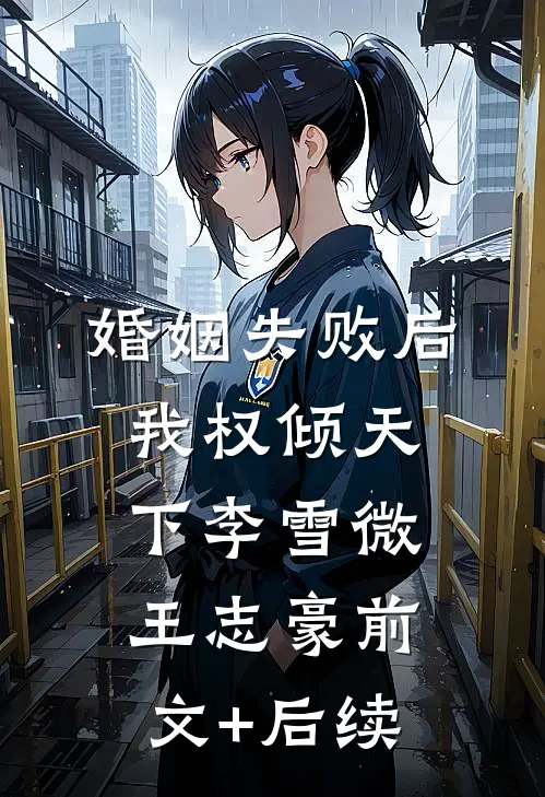 婚姻失败后，我权倾天下李雪微王志豪前文+后续