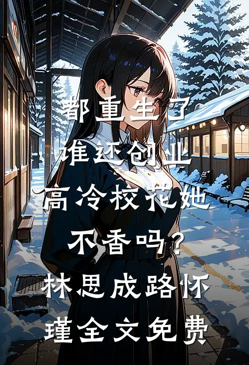 都重生了谁还创业，高冷校花她不香吗？林思成路怀瑾全文免费