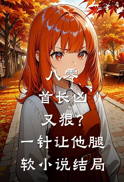 八零：首长凶又狠？一针让他腿软小说结局