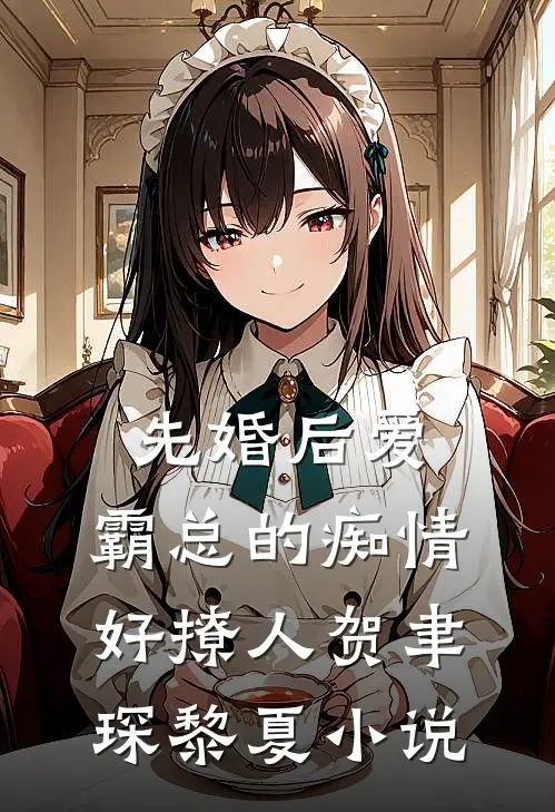先婚后爱，霸总的痴情好撩人贺聿琛黎夏小说