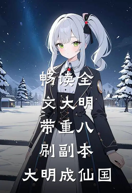 畅读全文大明：带重八刷副本，大明成仙国